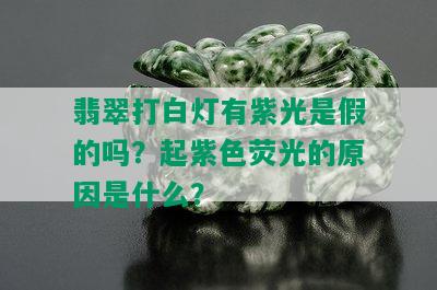 翡翠打白灯有紫光是假的吗？起紫色荧光的原因是什么？