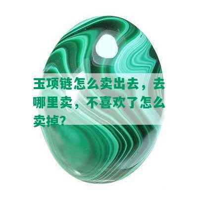 玉项链怎么卖出去，去哪里卖，不喜欢了怎么卖掉？