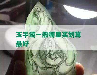 玉手镯一般哪里买划算更好