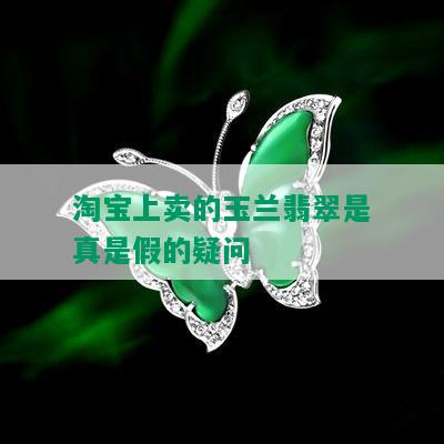 淘宝上卖的玉兰翡翠是真是假的疑问