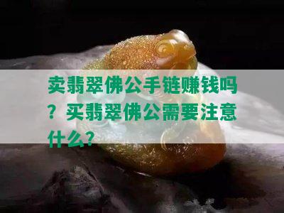 卖翡翠佛公手链赚钱吗？买翡翠佛公需要注意什么？