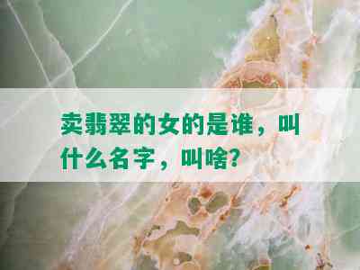 卖翡翠的女的是谁，叫什么名字，叫啥？