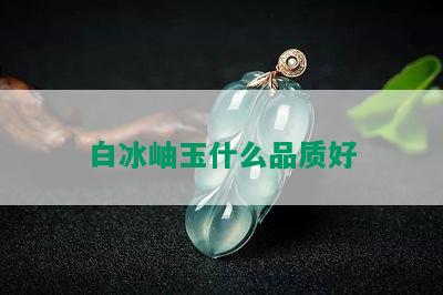 白冰岫玉什么品质好