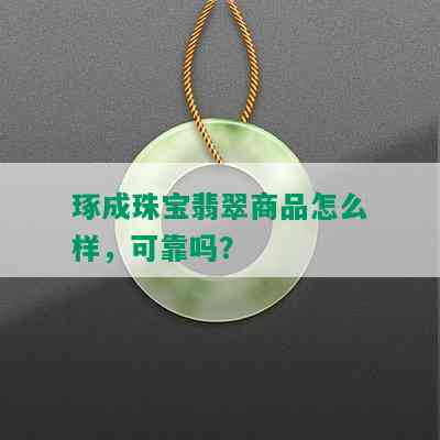 琢成珠宝翡翠商品怎么样，可靠吗？