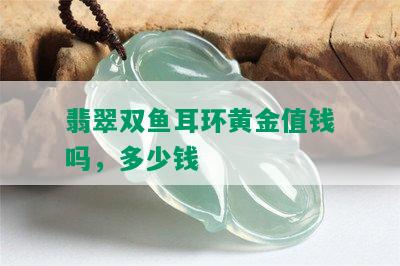 翡翠双鱼耳环黄金值钱吗，多少钱