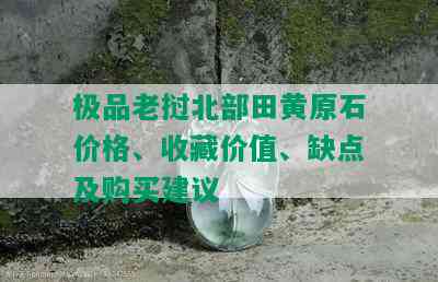 极品老挝北部田黄原石价格、收藏价值、缺点及购买建议