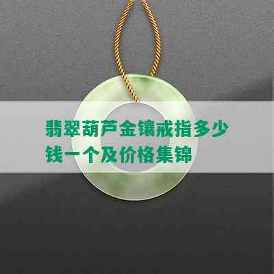 翡翠葫芦金镶戒指多少钱一个及价格集锦