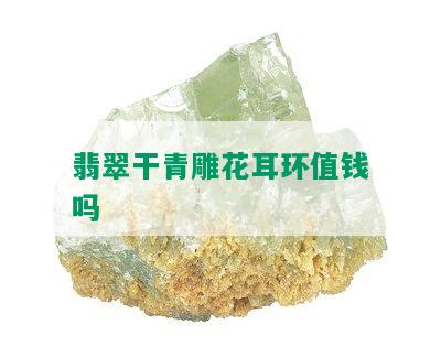 翡翠干青雕花耳环值钱吗