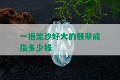 一指流沙好大的翡翠戒指多少钱