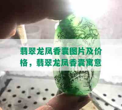 翡翠龙凤香囊图片及价格，翡翠龙凤香囊寓意