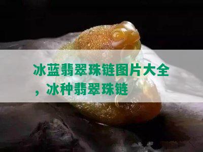 冰蓝翡翠珠链图片大全，冰种翡翠珠链