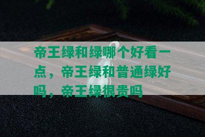 帝王绿和绿哪个好看一点，帝王绿和普通绿好吗，帝王绿很贵吗