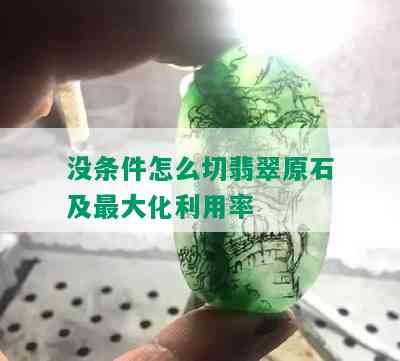 没条件怎么切翡翠原石及更大化利用率