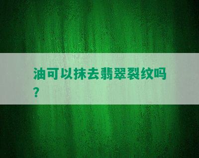 油可以抹去翡翠裂纹吗？