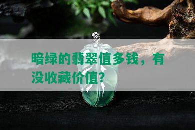 暗绿的翡翠值多钱，有没收藏价值？