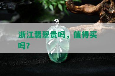 浙江翡翠贵吗，值得买吗？