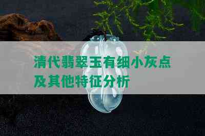 清代翡翠玉有细小灰点及其他特征分析