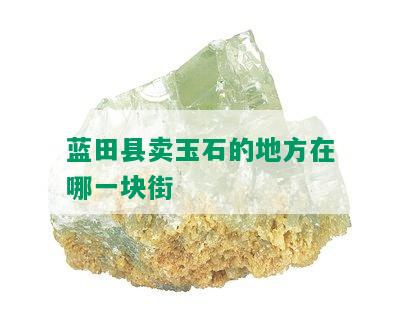 蓝田县卖玉石的地方在哪一块街