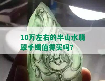 10万左右的半山水翡翠手镯值得买吗？