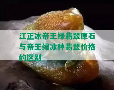 江正冰帝王绿翡翠原石与帝王绿冰种翡翠价格的区别