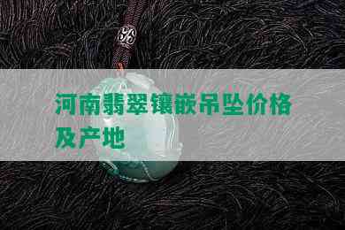 河南翡翠镶嵌吊坠价格及产地