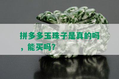 拼多多玉珠子是真的吗，能买吗？