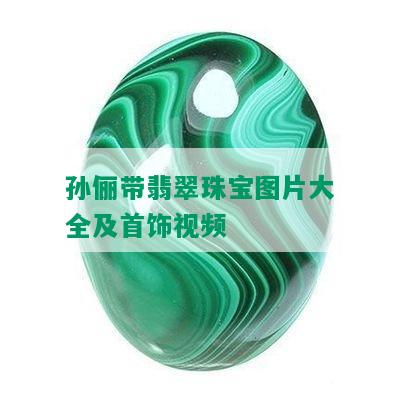 孙俪带翡翠珠宝图片大全及首饰视频