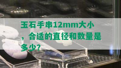 玉石手串12mm大小，合适的直径和数量是多少？