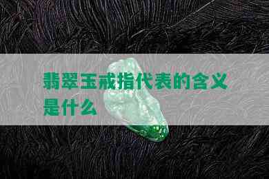 翡翠玉戒指代表的含义是什么