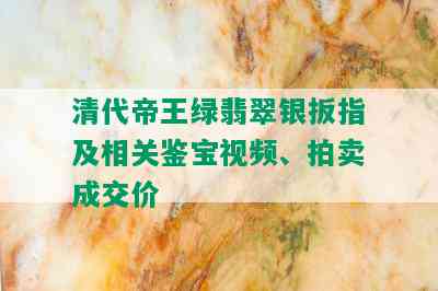 清代帝王绿翡翠银扳指及相关鉴宝视频、拍卖成交价