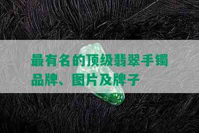 最有名的顶级翡翠手镯品牌、图片及牌子