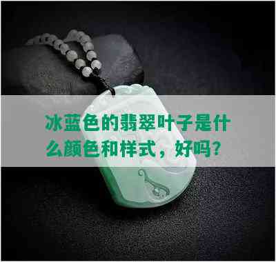 冰蓝色的翡翠叶子是什么颜色和样式，好吗？