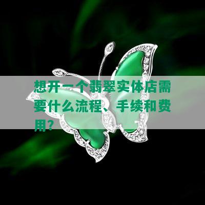 想开一个翡翠实体店需要什么流程、手续和费用？