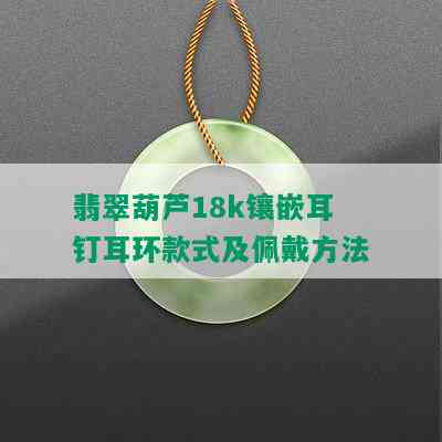 翡翠葫芦18k镶嵌耳钉耳环款式及佩戴方法