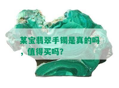 某宝翡翠手镯是真的吗，值得买吗？