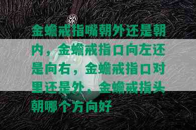 金蟾戒指嘴朝外还是朝内，金蟾戒指口向左还是向右，金蟾戒指口对里还是外，金蟾戒指头朝哪个方向好