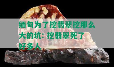 缅甸为了挖翡翠挖那么大的坑: 挖翡翠死了好多人