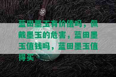 蓝田墨玉有价值吗，佩戴墨玉的危害，蓝田墨玉值钱吗，蓝田墨玉值得买