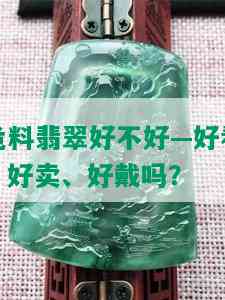 危料翡翠好不好—好看、好卖、好戴吗？