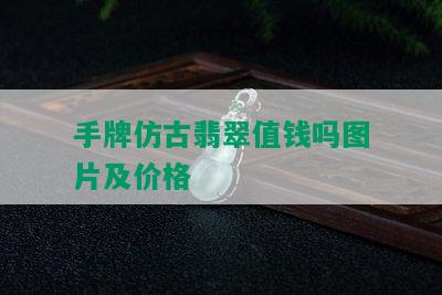 手牌仿古翡翠值钱吗图片及价格