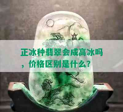 正冰种翡翠会成高冰吗，价格区别是什么？