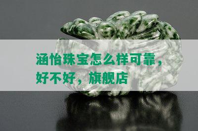 涵怡珠宝怎么样可靠，好不好，旗舰店