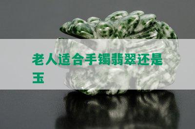 老人适合手镯翡翠还是玉