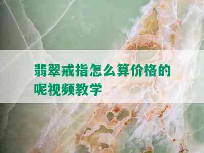 翡翠戒指怎么算价格的呢视频教学