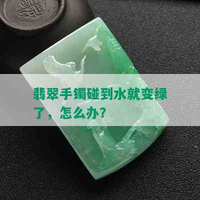 翡翠手镯碰到水就变绿了，怎么办？