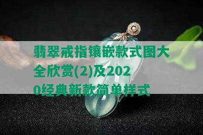 翡翠戒指镶嵌款式图大全欣赏(2)及2020经典新款简单样式