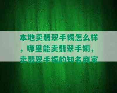 本地卖翡翠手镯怎么样，哪里能卖翡翠手镯，卖翡翠手镯的知名商家