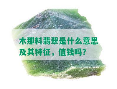 木那料翡翠是什么意思及其特征，值钱吗？