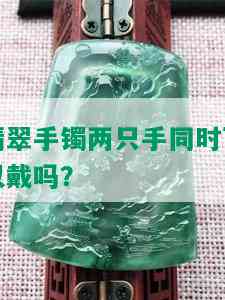 翡翠手镯两只手同时可以戴吗？