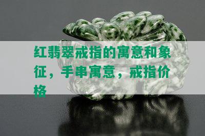 红翡翠戒指的寓意和象征，手串寓意，戒指价格